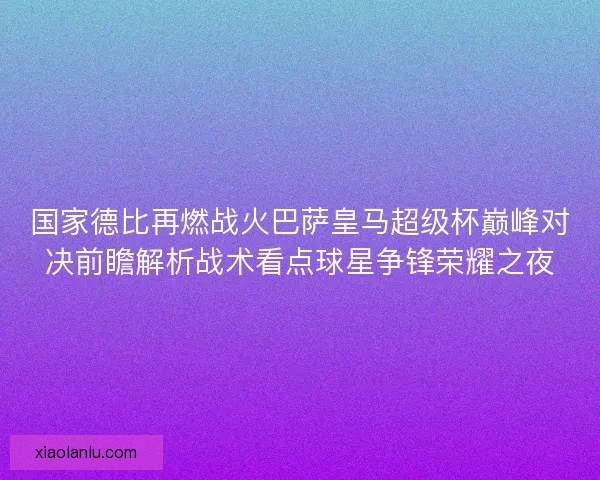 国家德比再燃战火巴萨皇马超级杯巅峰对决前瞻解析战术看点球星争锋荣耀之夜