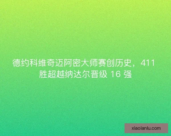 德约科维奇迈阿密大师赛创历史，411 胜超越纳达尔晋级 16 强