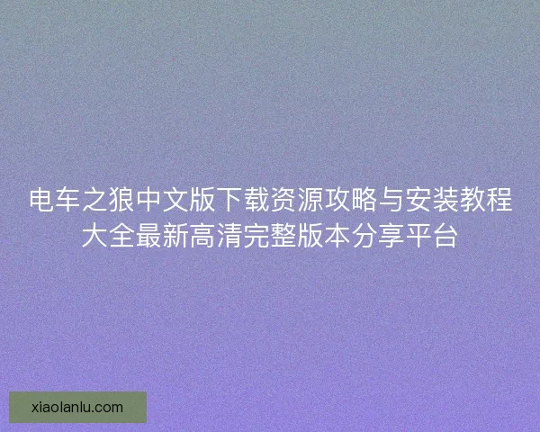 电车之狼中文版下载资源攻略与安装教程大全最新高清完整版本分享平台 电车之狼中文版下载资源攻略与安装教程大全最新高清完整版本分享平台