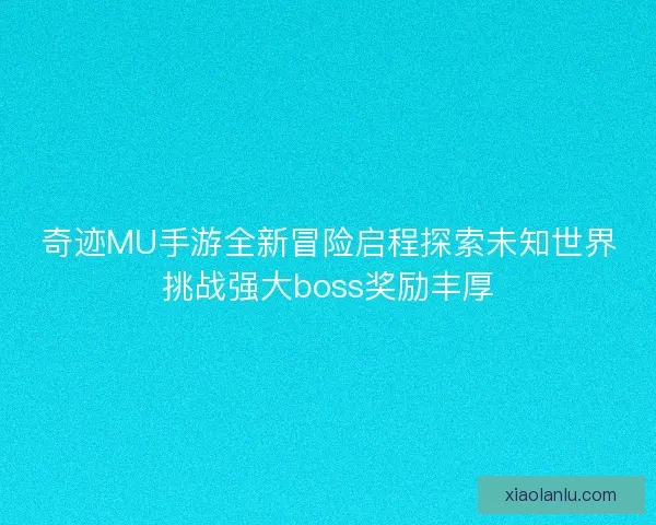奇迹MU手游全新冒险启程探索未知世界挑战强大boss奖励丰厚
