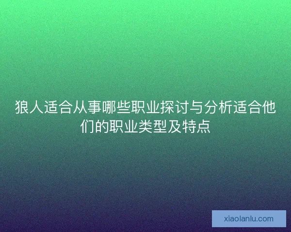 狼人适合从事哪些职业探讨与分析适合他们的职业类型及特点