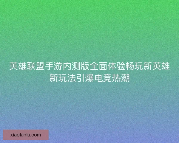 英雄联盟手游内测版全面体验畅玩新英雄新玩法引爆电竞热潮 英雄联盟手游内测版全面体验畅玩新英雄新玩法引爆电竞热潮