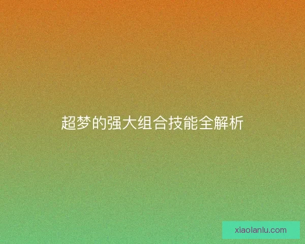 超梦的强大组合技能全解析
