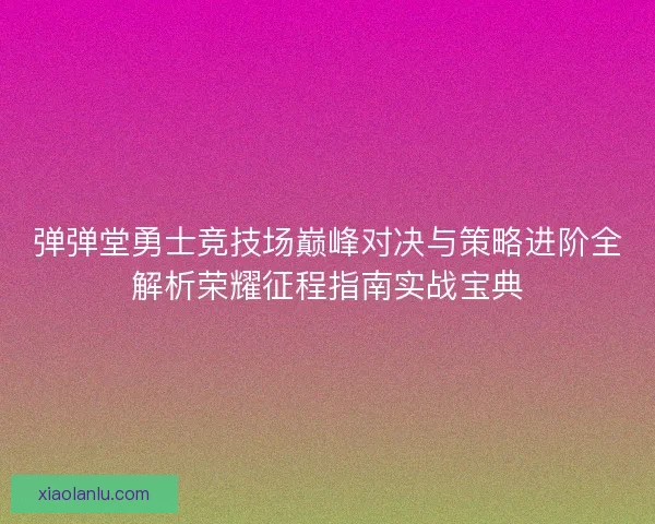 弹弹堂勇士竞技场巅峰对决与策略进阶全解析荣耀征程指南实战宝典 弹弹堂勇士竞技场巅峰对决与策略进阶全解析荣耀征程指南实战宝典