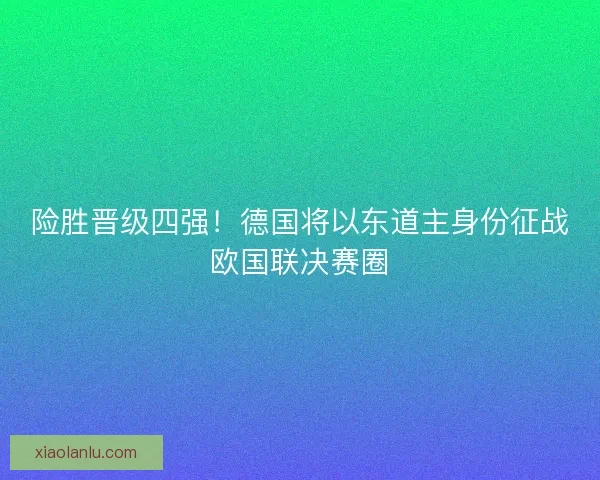 险胜晋级四强！德国将以东道主身份征战欧国联决赛圈