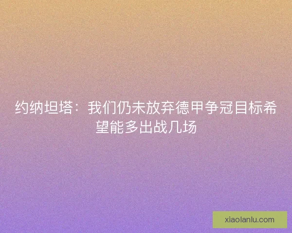 约纳坦塔：我们仍未放弃德甲争冠目标希望能多出战几场
