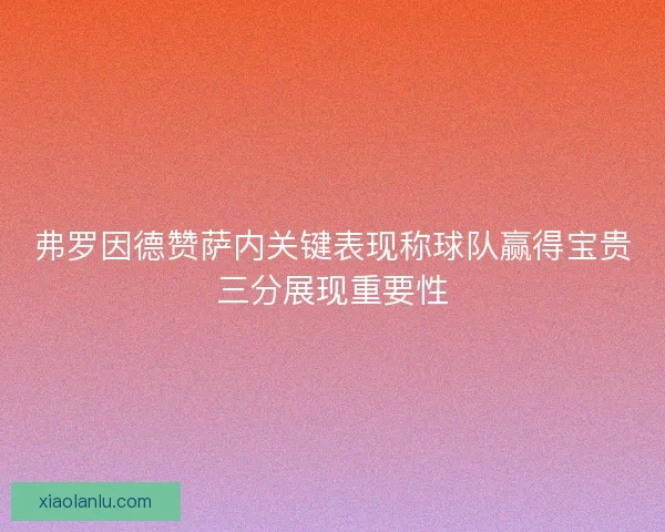 弗罗因德赞萨内关键表现称球队赢得宝贵三分展现重要性