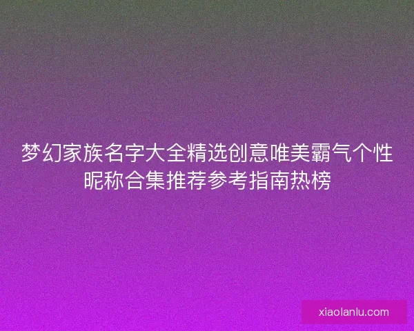 梦幻家族名字大全精选创意唯美霸气个性昵称合集推荐参考指南热榜 梦幻家族名字大全精选创意唯美霸气个性昵称合集推荐参考指南热榜