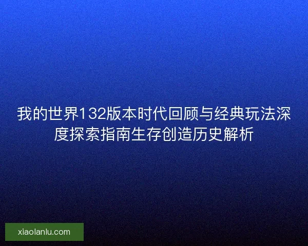 我的世界132版本时代回顾与经典玩法深度探索指南生存创造历史解析