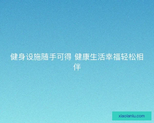 健身设施随手可得 健康生活幸福轻松相伴