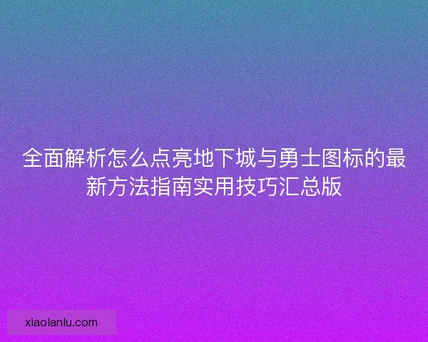 全面解析怎么点亮地下城与勇士图标的最新方法指南实用技巧汇总版