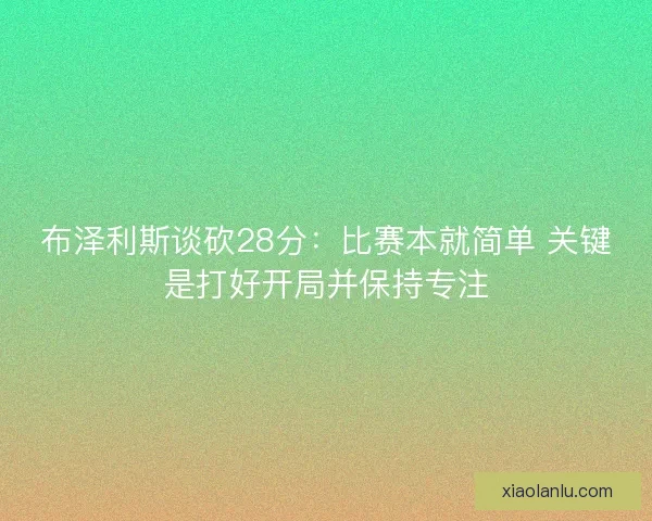 布泽利斯谈砍28分：比赛本就简单 关键是打好开局并保持专注