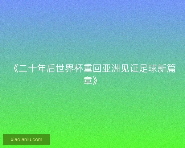 《二十年后世界杯重回亚洲见证足球新篇章》
