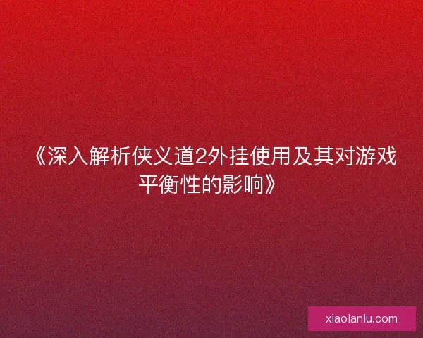 《深入解析侠义道2外挂使用及其对游戏平衡性的影响》 《深入解析侠义道2外挂使用及其对游戏平衡性的影响》