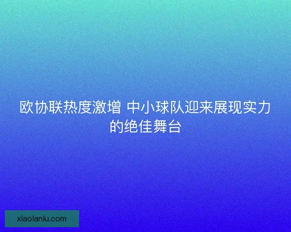 欧协联热度激增 中小球队迎来展现实力的绝佳舞台