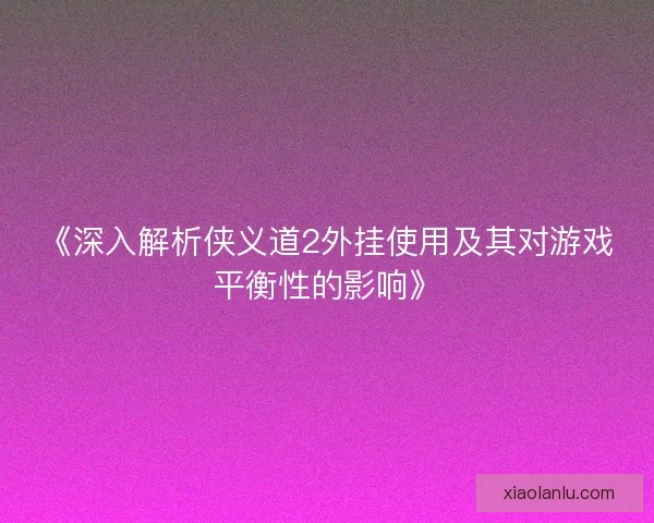 《深入解析侠义道2外挂使用及其对游戏平衡性的影响》 《深入解析侠义道2外挂使用及其对游戏平衡性的影响》